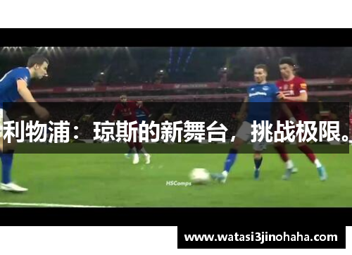 利物浦：琼斯的新舞台，挑战极限。