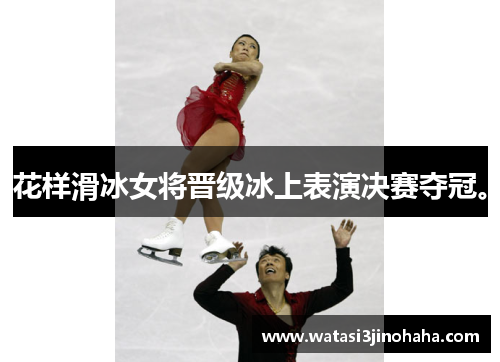 花样滑冰女将晋级冰上表演决赛夺冠。